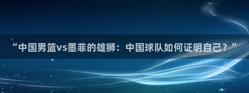 “中国男篮vs墨菲的雄狮：中国球队如何证明自己？”