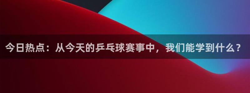 今日热点：从今天的乒乓球赛事中，我们能学到什么？