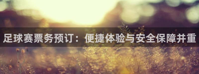 中欧体育官方app：足球赛票务预订：便捷体验与安全保障并重