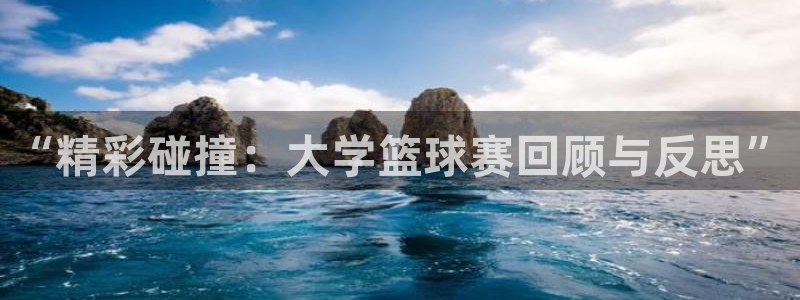 中欧体育在线下载：“精彩碰撞：大学篮球赛回顾与反思”